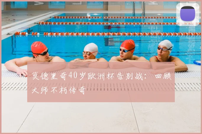 莫德里奇40岁欧洲杯告别战:回顾大师不朽传奇
