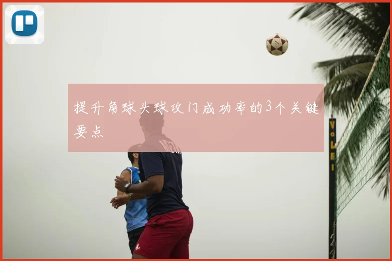 提升角球头球攻门成功率的3个关键要点