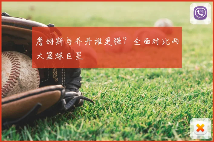 詹姆斯与乔丹谁更强?全面对比两大篮球巨星