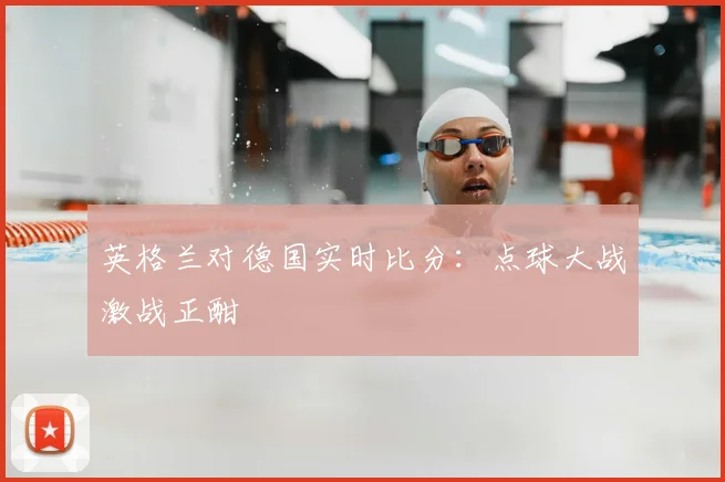 英格兰对德国实时比分:点球大战激战正酣
