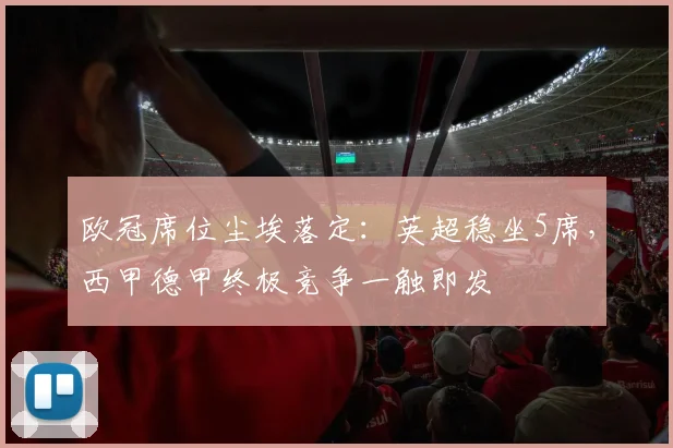 欧冠席位尘埃落定:英超稳坐5席,西甲德甲终极竞争一触即发