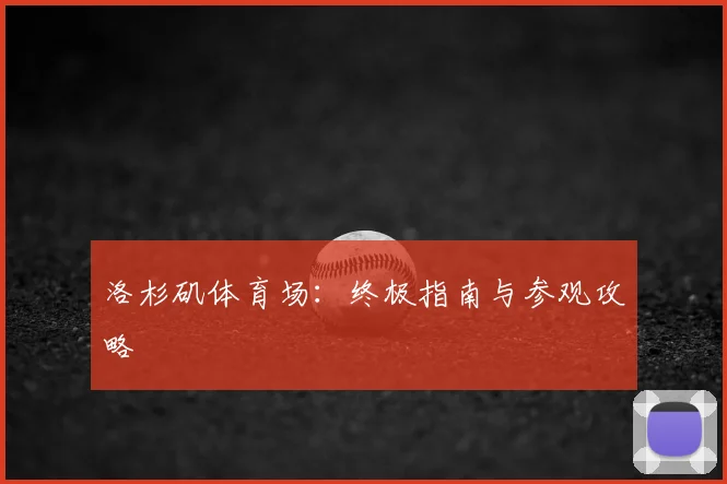 洛杉矶体育场：终极指南与参观攻略