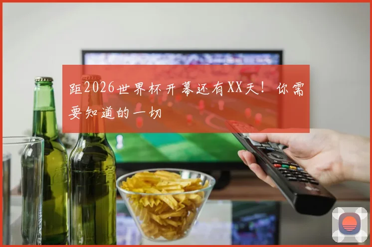 距2026世界杯开幕还有XX天!你需要知道的一切